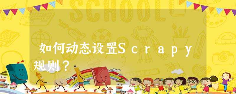 如何动态设置Scrapy规则? 如何动态设置Scrapy规则?