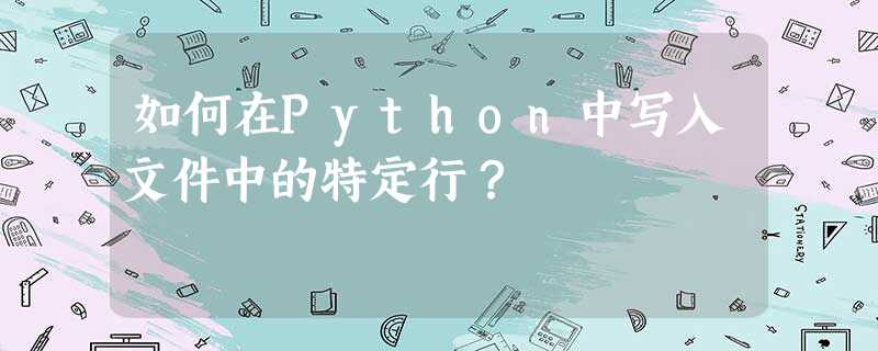 如何在Python中写入文件中的特定行? 如何在Python中写入文件中的特定行?
