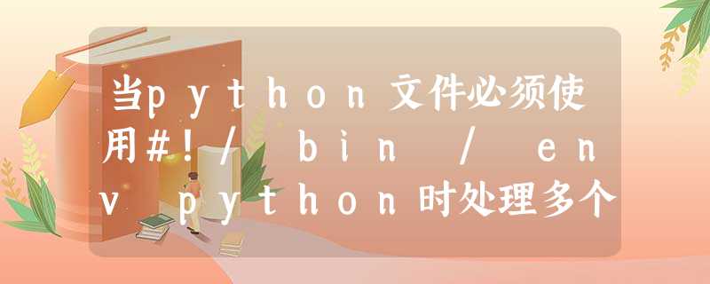 当python文件必须使用#!/ bin / env python时处理多个python版本 当python文件必须使用#!/ bin / env python时处理多个python版本