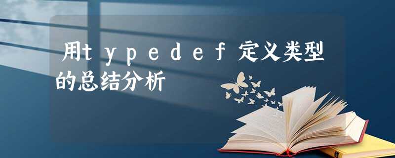 用typedef定义类型的总结分析 用typedef定义类型的总结分析