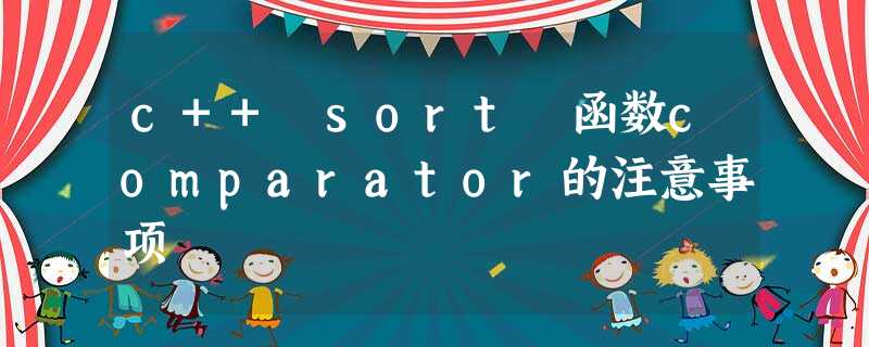 c++ sort 函数comparator的注意事项 c++ sort 函数comparator的注意事项