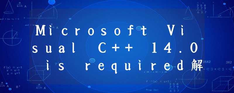 Microsoft Visual C++ 14.0 is required解决方法 Microsoft Visual C++ 14.0 is required解决方法