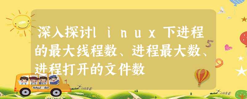 深入探讨linux下进程的最大线程数、进程最大数、进程打开的文件数 深入探讨linux下进程的最大线程数、进程最大数、进程打开的文件数