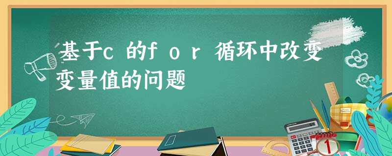 基于c的for循环中改变变量值的问题 基于c的for循环中改变变量值的问题