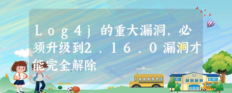 Log4j的重大漏洞,必须升级到2.16.0漏洞才能完全解除 Log4j的重大漏洞,必须升级到2.16.0漏洞才能完全解除