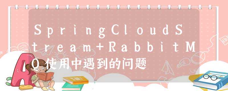SpringCloudStream+RabbitMQ使用中遇到的问题 SpringCloudStream+RabbitMQ使用中遇到的问题