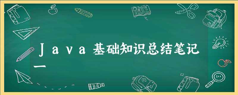 Java基础知识总结笔记一 Java基础知识总结笔记一