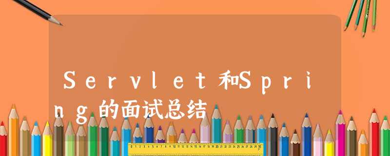 Servlet和Spring的面试总结 Servlet和Spring的面试总结