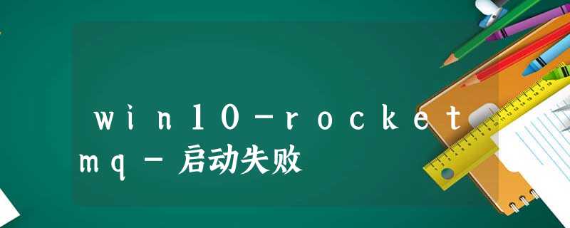 win10-rocketmq-启动失败 win10-rocketmq-启动失败