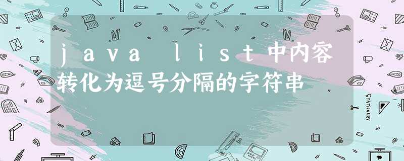 java list中内容转化为逗号分隔的字符串 java list中内容转化为逗号分隔的字符串