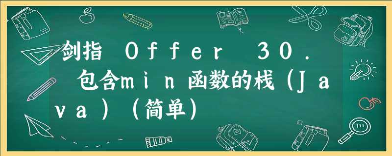 剑指 Offer 30. 包含min函数的栈(Java)(简单) 剑指 Offer 30. 包含min函数的栈(Java)(简单)