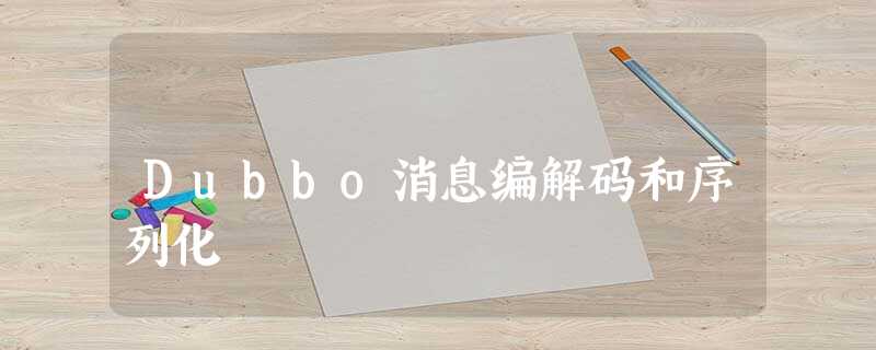 Dubbo消息编解码和序列化 Dubbo消息编解码和序列化