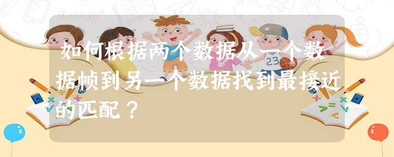 如何根据两个数据从一个数据帧到另一个数据找到最接近的匹配? 如何根据两个数据从一个数据帧到另一个数据找到最接近的匹配?