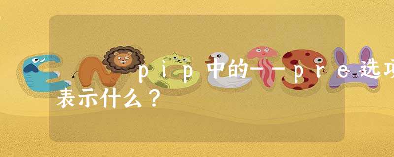 pip中的--pre选项表示什么? pip中的--pre选项表示什么?