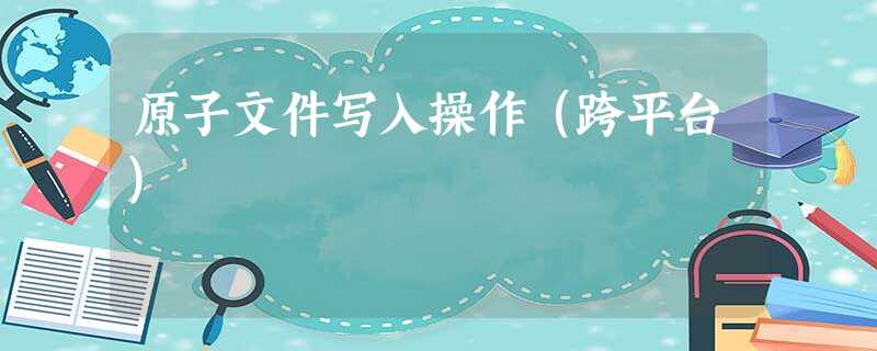 原子文件写入操作(跨平台) 原子文件写入操作(跨平台)