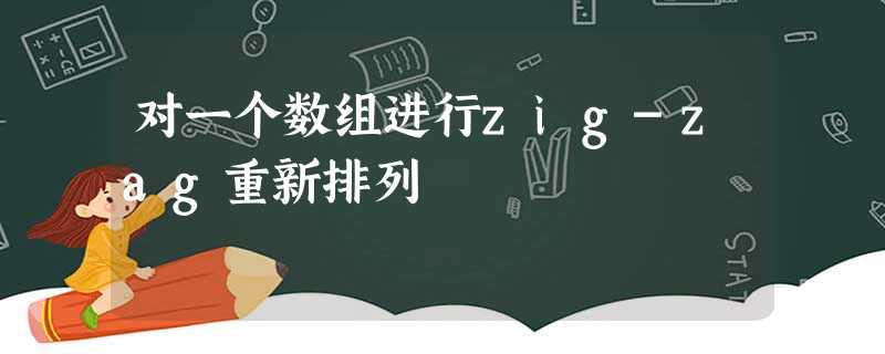 对一个数组进行zig-zag重新排列 对一个数组进行zig-zag重新排列