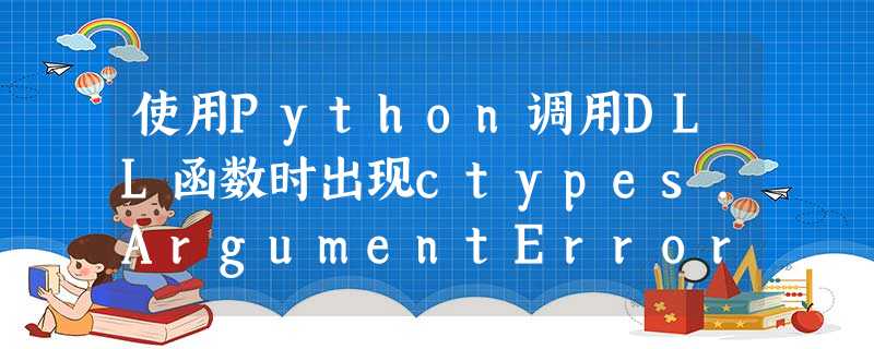 使用Python调用DLL函数时出现ctypes.ArgumentError 使用Python调用DLL函数时出现ctypes.ArgumentError