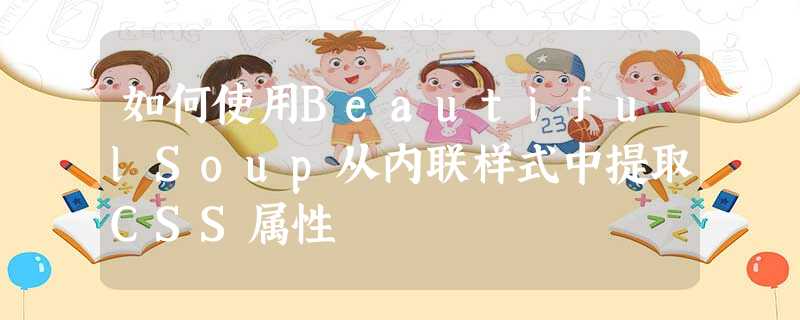 如何使用BeautifulSoup从内联样式中提取CSS属性 如何使用BeautifulSoup从内联样式中提取CSS属性