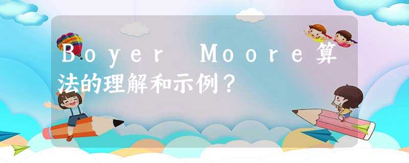 Boyer Moore算法的理解和示例? Boyer Moore算法的理解和示例?