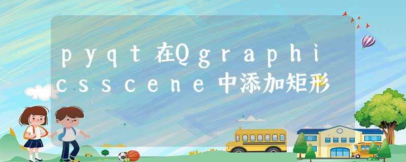pyqt在Qgraphicsscene中添加矩形 pyqt在Qgraphicsscene中添加矩形