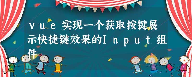 vue实现一个获取按键展示快捷键效果的Input组件 vue实现一个获取按键展示快捷键效果的Input组件