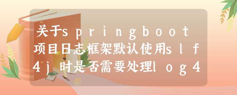 关于springboot项目日志框架默认使用slf4j时是否需要处理log4j-JNDI注入漏洞的说明 关于springboot项目日志框架默认使用slf4j时是否需要处理log4j-JNDI注入漏洞的说明