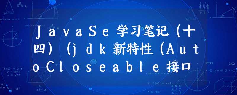 JavaSe学习笔记(十四)(jdk新特性(AutoCloseable接口 / Stream流)) JavaSe学习笔记(十四)(jdk新特性(AutoCloseable接口 / Stream流))