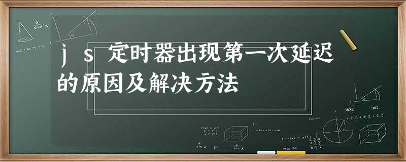 js定时器出现第一次延迟的原因及解决方法 js定时器出现第一次延迟的原因及解决方法