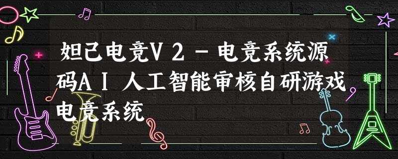 妲己电竞V2-电竞系统源码AI人工智能审核自研游戏电竞系统 妲己电竞V2-电竞系统源码AI人工智能审核自研游戏电竞系统