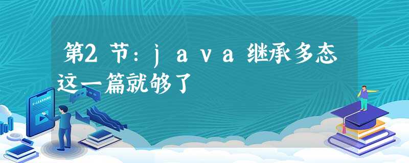 第2节:java继承多态这一篇就够了 第2节:java继承多态这一篇就够了