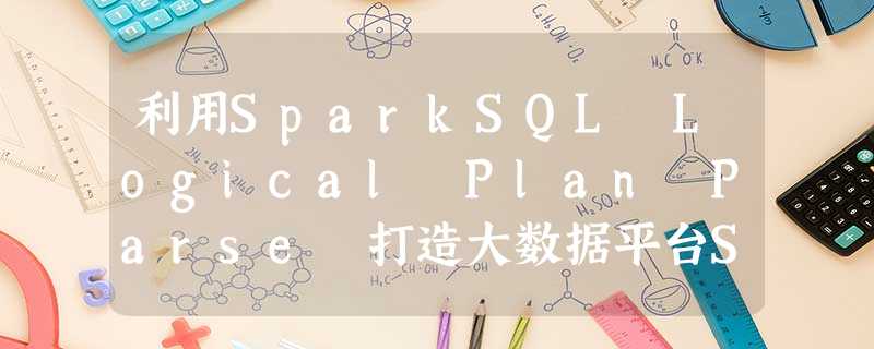 利用SparkSQL Logical Plan Parse 打造大数据平台SQL诊断利器 利用SparkSQL Logical Plan Parse 打造大数据平台SQL诊断利器