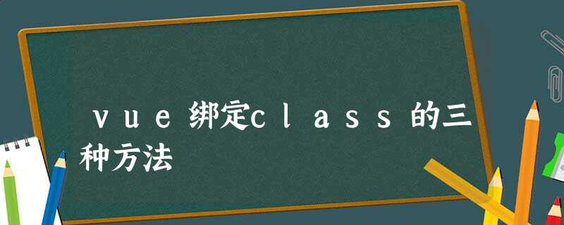 vue绑定class的三种方法 vue绑定class的三种方法