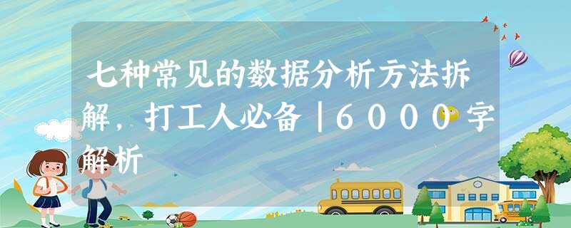 七种常见的数据分析方法拆解,打工人必备|6000字解析 七种常见的数据分析方法拆解,打工人必备|6000字解析
