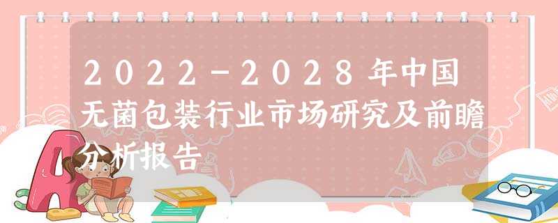 2022-2028年中国无菌包装行业市场研究及前瞻分析报告 2022-2028年中国无菌包装行业市场研究及前瞻分析报告