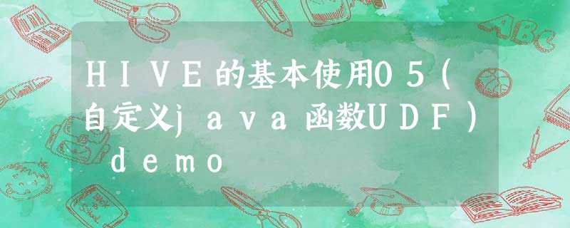 HIVE的基本使用05(自定义java函数UDF) demo HIVE的基本使用05(自定义java函数UDF) demo