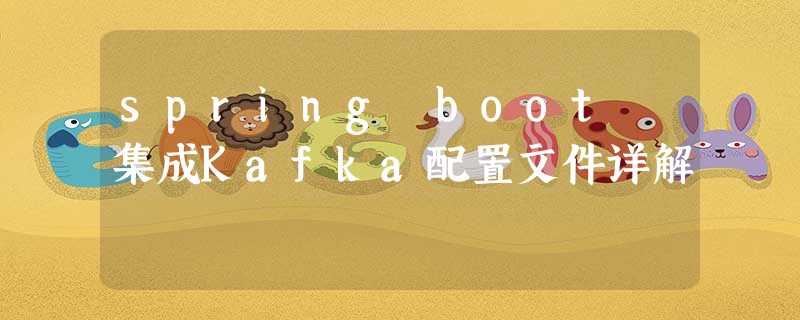 spring boot 集成Kafka配置文件详解 spring boot 集成Kafka配置文件详解
