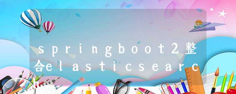 springboot2整合elasticsearch springboot2整合elasticsearch