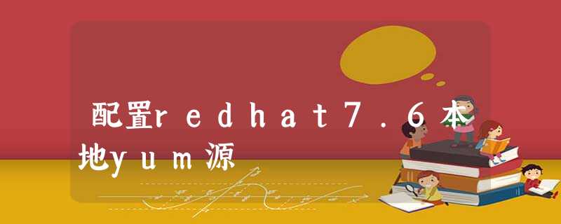 配置redhat7.6本地yum源 配置redhat7.6本地yum源