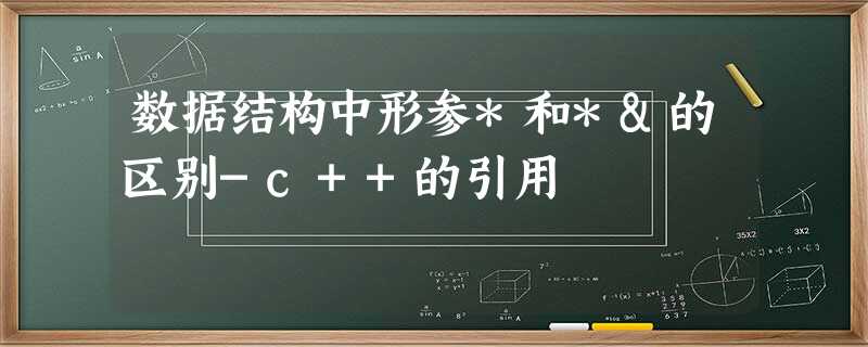 数据结构中形参*和*&的区别-c++的引用 数据结构中形参*和*&的区别-c++的引用