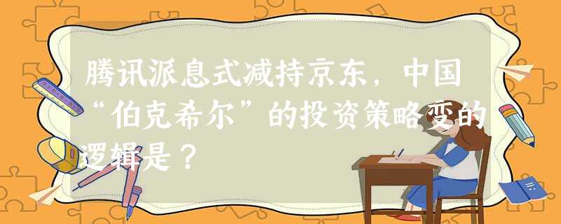 腾讯派息式减持京东,中国“伯克希尔”的投资策略变的逻辑是? 腾讯派息式减持京东,中国“伯克希尔”的投资策略变的逻辑是?