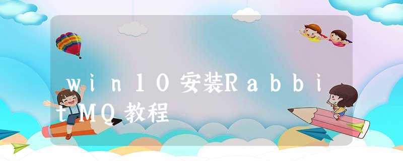 win10安装RabbitMQ教程 win10安装RabbitMQ教程