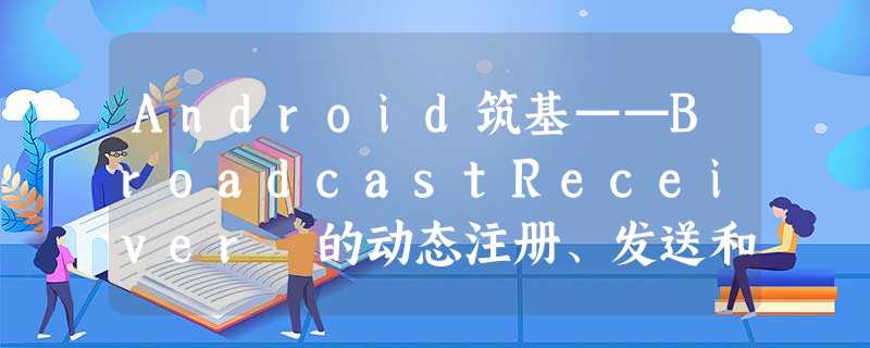 Android筑基——BroadcastReceiver 的动态注册、发送和接收过程(基于api21) Android筑基——BroadcastReceiver 的动态注册、发送和接收过程(基于api21)