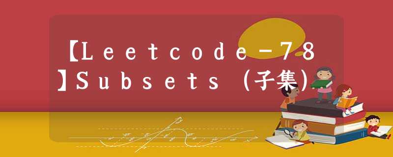 【Leetcode-78】Subsets(子集) 【Leetcode-78】Subsets(子集)