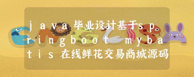 java毕业设计基于springboot mybatis在线鲜花交易商城源码 java毕业设计基于springboot mybatis在线鲜花交易商城源码