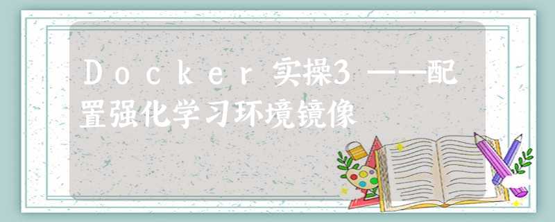 Docker实操3——配置强化学习环境镜像 Docker实操3——配置强化学习环境镜像