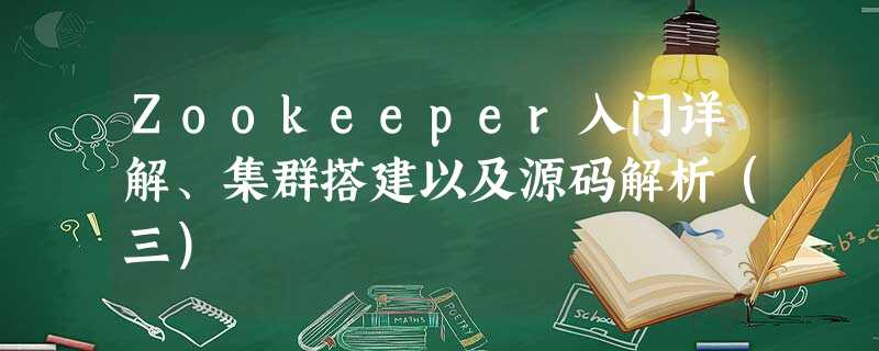 Zookeeper入门详解、集群搭建以及源码解析(三) Zookeeper入门详解、集群搭建以及源码解析(三)