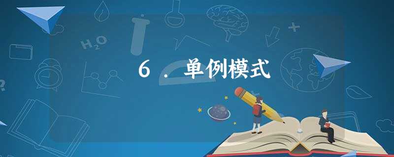 6.单例模式 6.单例模式