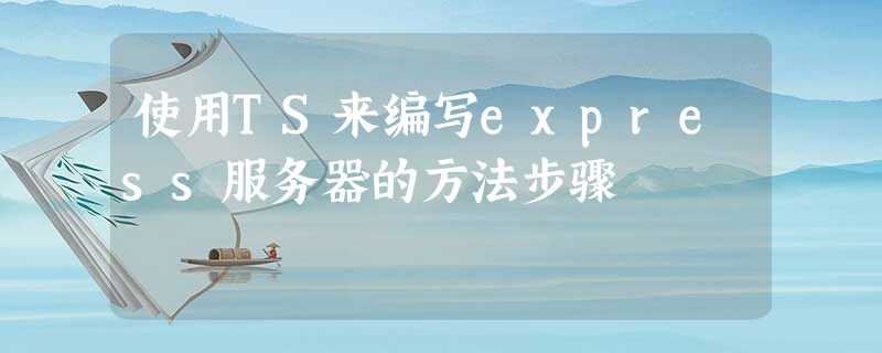 使用TS来编写express服务器的方法步骤 使用TS来编写express服务器的方法步骤