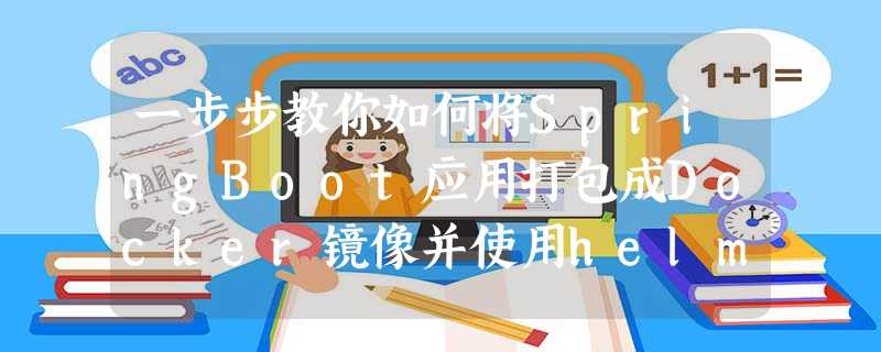 一步步教你如何将SpringBoot应用打包成Docker镜像并使用helm charts的方式部署到k8s集群 一步步教你如何将SpringBoot应用打包成Docker镜像并使用helm charts的方式部署到k8s集群