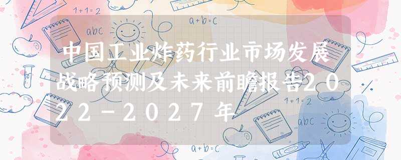 中国工业炸药行业市场发展战略预测及未来前瞻报告2022-2027年 中国工业炸药行业市场发展战略预测及未来前瞻报告2022-2027年